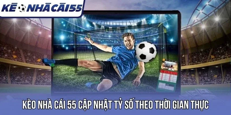 Kèo nhà cái 55 cập nhật tỷ số theo thời gian thực