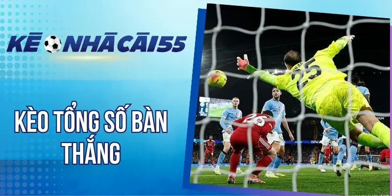Bí kíp cá cược kèo tổng số bàn thắng hiệu quả 
