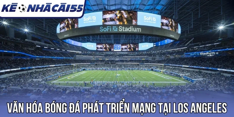 Văn hóa bóng đá phát triển mạng tại Los Angeles